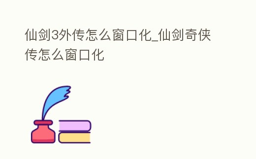仙劍3外傳怎么窗口化_仙劍奇俠傳怎么窗口化