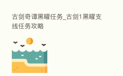 古劍奇譚黑曜任務_古劍1黑曜支線任務攻略