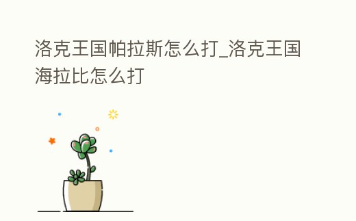 洛克王國帕拉斯怎么打_洛克王國海拉比怎么打