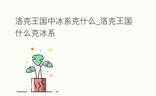 洛克王國中冰系克什么_洛克王國什么克冰系