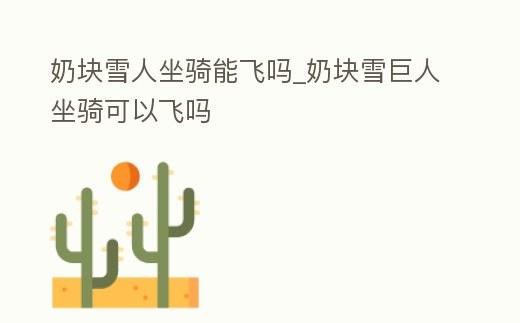 奶塊雪人坐騎能飛嗎_奶塊雪巨人坐騎可以飛嗎