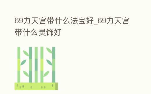 69力天宮帶什么法寶好_69力天宮帶什么靈飾好