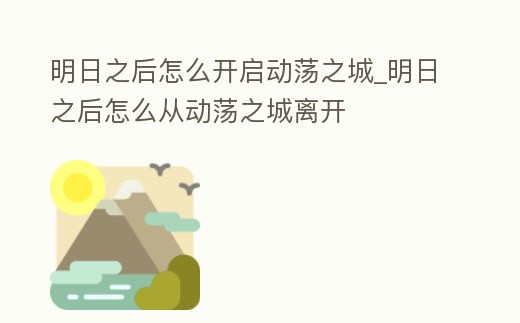 明日之后怎么開啟動蕩之城_明日之后怎么從動蕩之城離開
