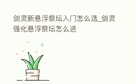 劍靈新懸浮祭壇入門怎么選_劍靈強化懸浮祭壇怎么進