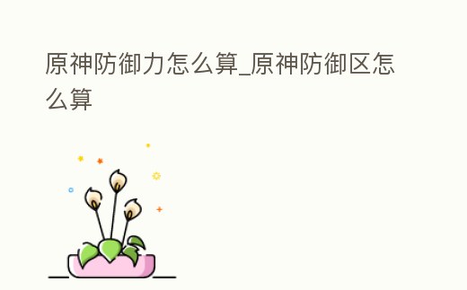 原神防御力怎么算_原神防御區怎么算