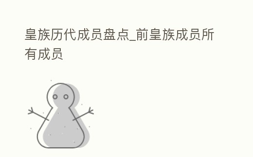 皇族歷代成員盤點(diǎn)_前皇族成員所有成員