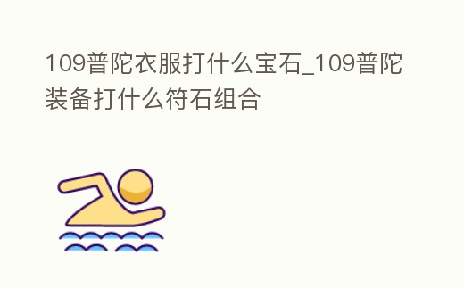 109普陀衣服打什么寶石_109普陀裝備打什么符石組合