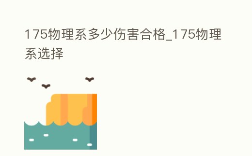 175物理系多少傷害合格_175物理系選擇