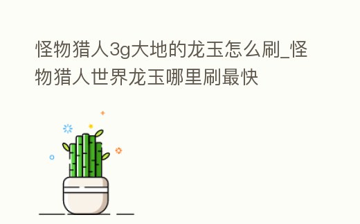 怪物獵人3g大地的龍玉怎么刷_怪物獵人世界龍玉哪里刷最快