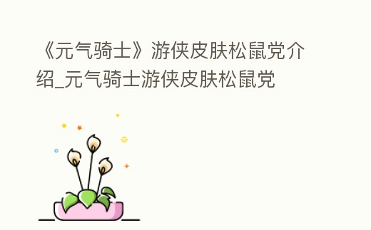 《元氣騎士》游俠皮膚松鼠黨介紹_元氣騎士游俠皮膚松鼠黨