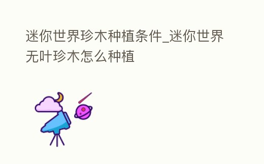 迷你世界珍木種植條件_迷你世界無葉珍木怎么種植