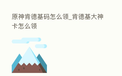 原神肯德基碼怎么領_肯德基大神卡怎么領