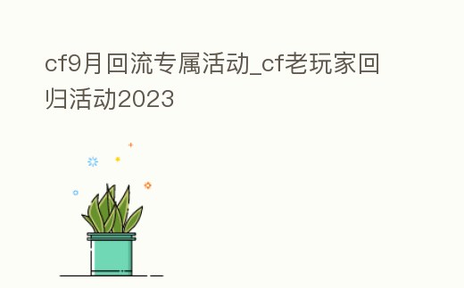 cf9月回流專屬活動_cf老玩家回歸活動2023