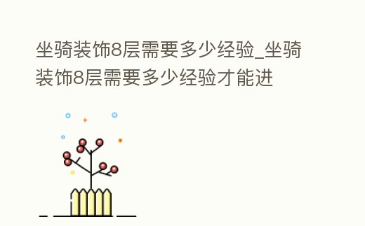 坐騎裝飾8層需要多少經(jīng)驗_坐騎裝飾8層需要多少經(jīng)驗才能進