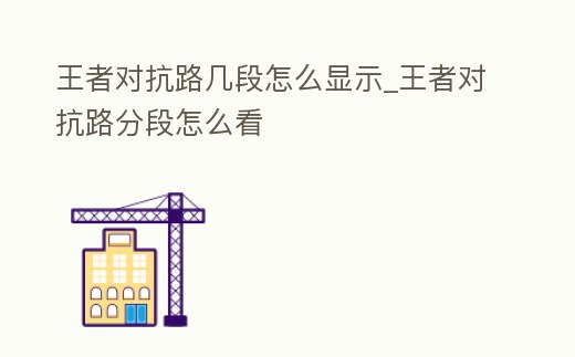 王者對抗路幾段怎么顯示_王者對抗路分段怎么看