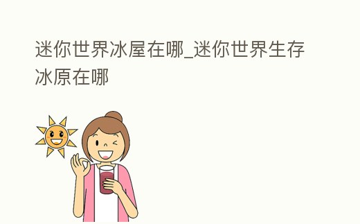 迷你世界冰屋在哪_迷你世界生存冰原在哪