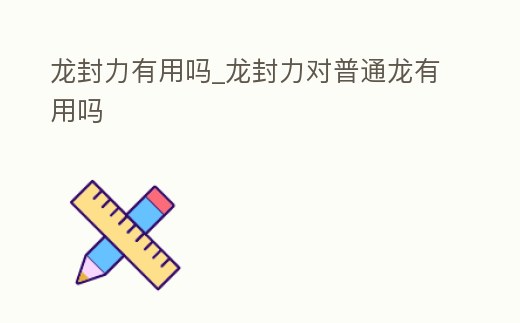 龍封力有用嗎_龍封力對普通龍有用嗎