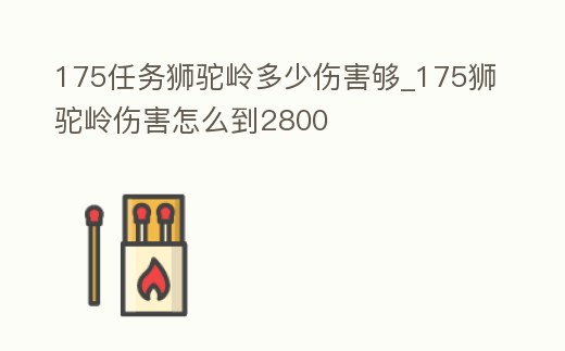 175任務獅駝嶺多少傷害夠_175獅駝嶺傷害怎么到2800
