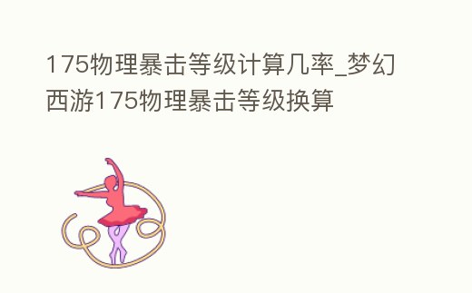 175物理暴擊等級(jí)計(jì)算幾率_夢(mèng)幻西游175物理暴擊等級(jí)換算