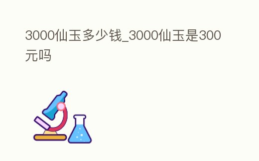 3000仙玉多少錢_3000仙玉是300元嗎