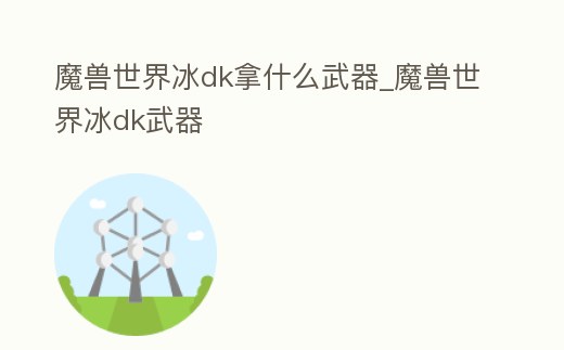 魔獸世界冰dk拿什么武器_魔獸世界冰dk武器