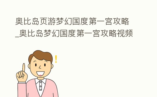 奧比島頁游夢幻國度第一宮攻略_奧比島夢幻國度第一宮攻略視頻