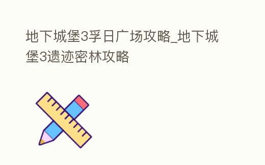 地下城堡3孚日廣場(chǎng)攻略_地下城堡3遺跡密林攻略