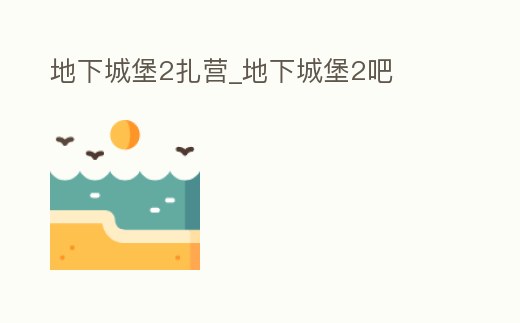 地下城堡2扎營_地下城堡2吧