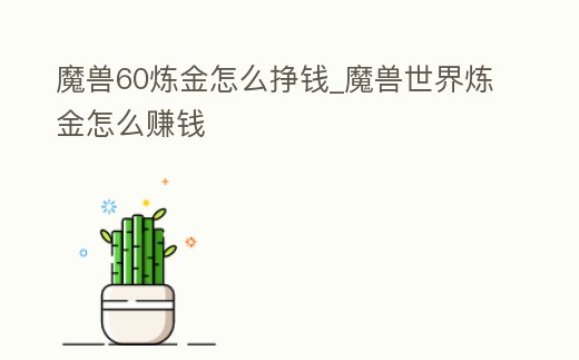 魔獸60煉金怎么掙錢_魔獸世界煉金怎么賺錢