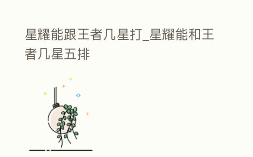 星耀能跟王者幾星打_星耀能和王者幾星五排