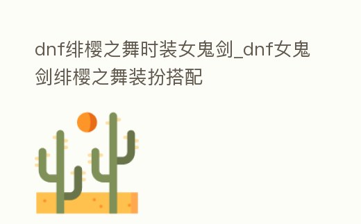 dnf緋櫻之舞時(shí)裝女鬼劍_dnf女鬼劍緋櫻之舞裝扮搭配