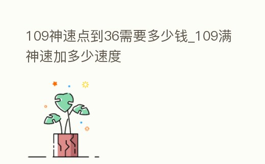 109神速點到36需要多少錢_109滿神速加多少速度