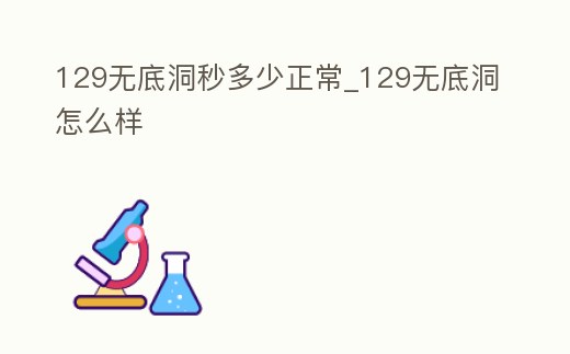 129無底洞秒多少正常_129無底洞怎么樣