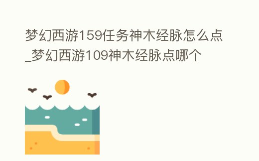 夢幻西游159任務(wù)神木經(jīng)脈怎么點(diǎn)_夢幻西游109神木經(jīng)脈點(diǎn)哪個