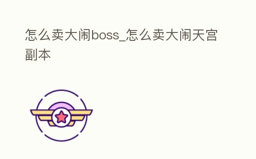 怎么賣大鬧boss_怎么賣大鬧天宮副本
