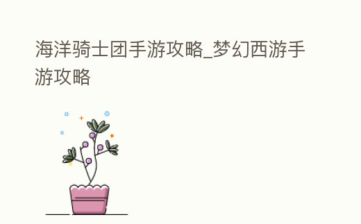 海洋騎士團手游攻略_夢幻西游手游攻略