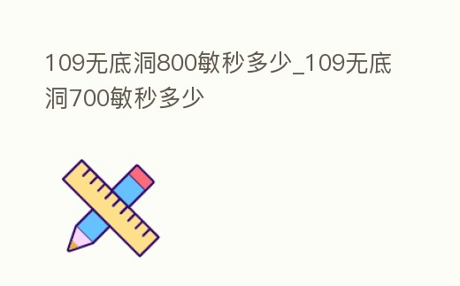 109無底洞800敏秒多少_109無底洞700敏秒多少