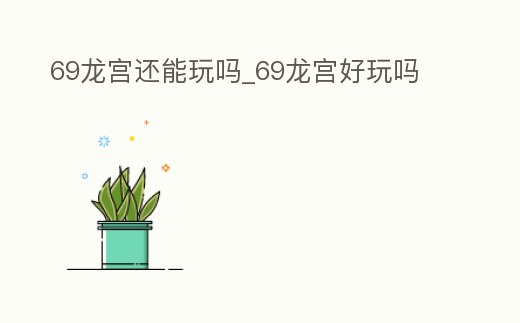 69龍宮還能玩嗎_69龍宮好玩嗎