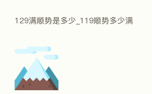 129滿順勢是多少_119順勢多少滿