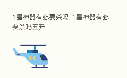 1星神器有必要?dú)醎1星神器有必要?dú)嵛彘_(kāi)