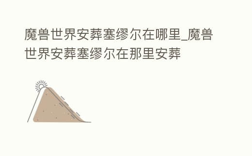 魔獸世界安葬塞繆爾在哪里_魔獸世界安葬塞繆爾在那里安葬