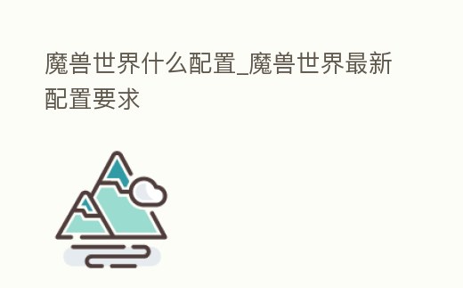 魔獸世界什么配置_魔獸世界最新配置要求