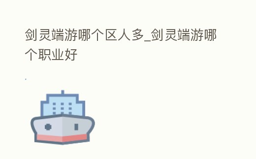 劍靈端游哪個區人多_劍靈端游哪個職業好