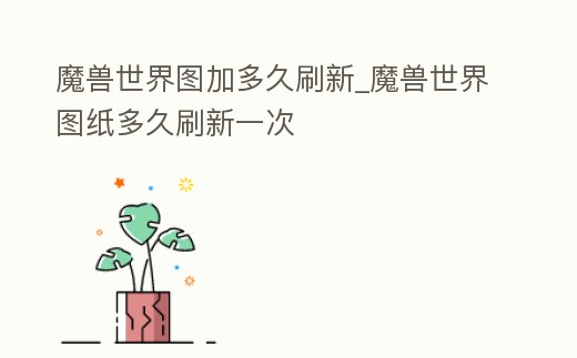 魔獸世界圖加多久刷新_魔獸世界圖紙多久刷新一次