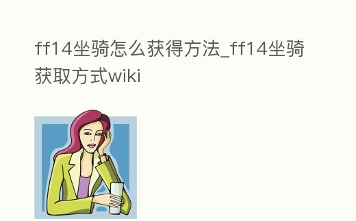 ff14坐騎怎么獲得方法_ff14坐騎獲取方式wiki