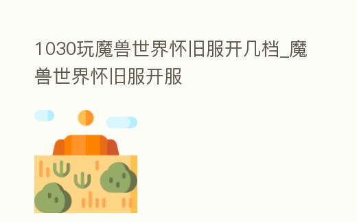 1030玩魔獸世界懷舊服開幾檔_魔獸世界懷舊服開服