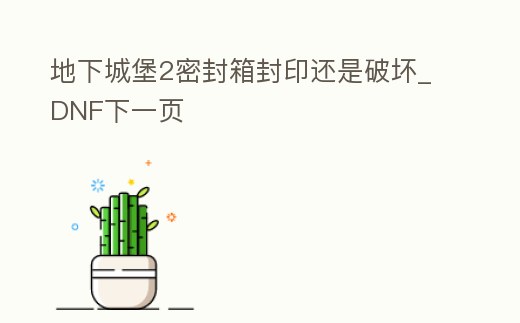 地下城堡2密封箱封印還是破壞_DNF下一頁