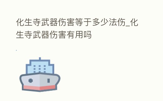 化生寺武器傷害等于多少法傷_化生寺武器傷害有用嗎