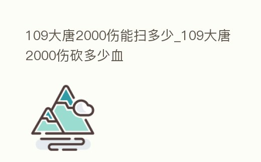 109大唐2000傷能掃多少_109大唐2000傷砍多少血