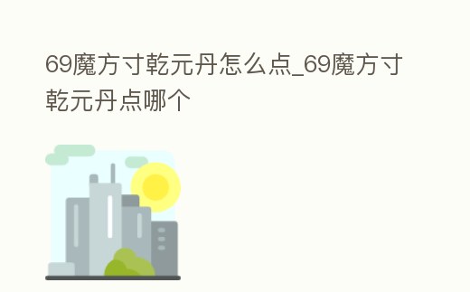 69魔方寸乾元丹怎么點(diǎn)_69魔方寸乾元丹點(diǎn)哪個(gè)